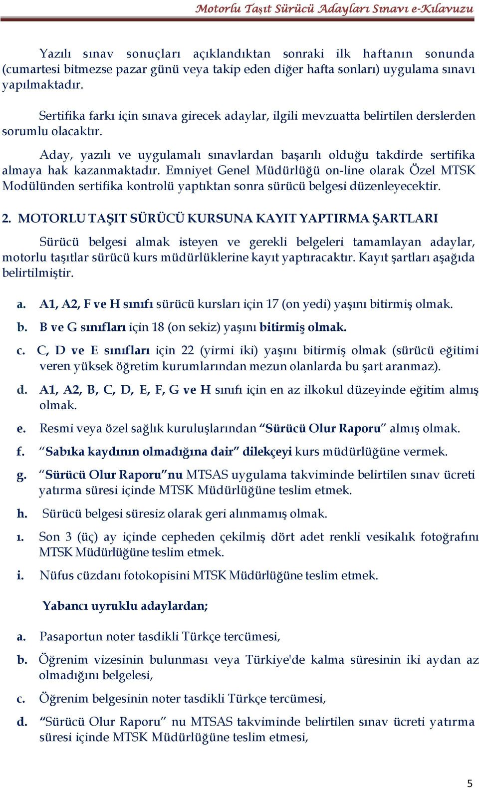 Aday, yazılı ve uygulamalı sınavlardan başarılı olduğu takdirde sertifika almaya hak kazanmaktadır.