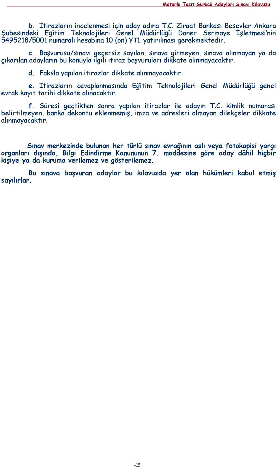 Başvurusu/sınavı geçersiz sayılan, sınava girmeyen, sınava alınmayan ya da çıkarılan adayların bu konuyla ilgili itiraz başvuruları dikkate alınmayacaktır. d. Faksla yapılan itirazlar dikkate alınmayacaktır.