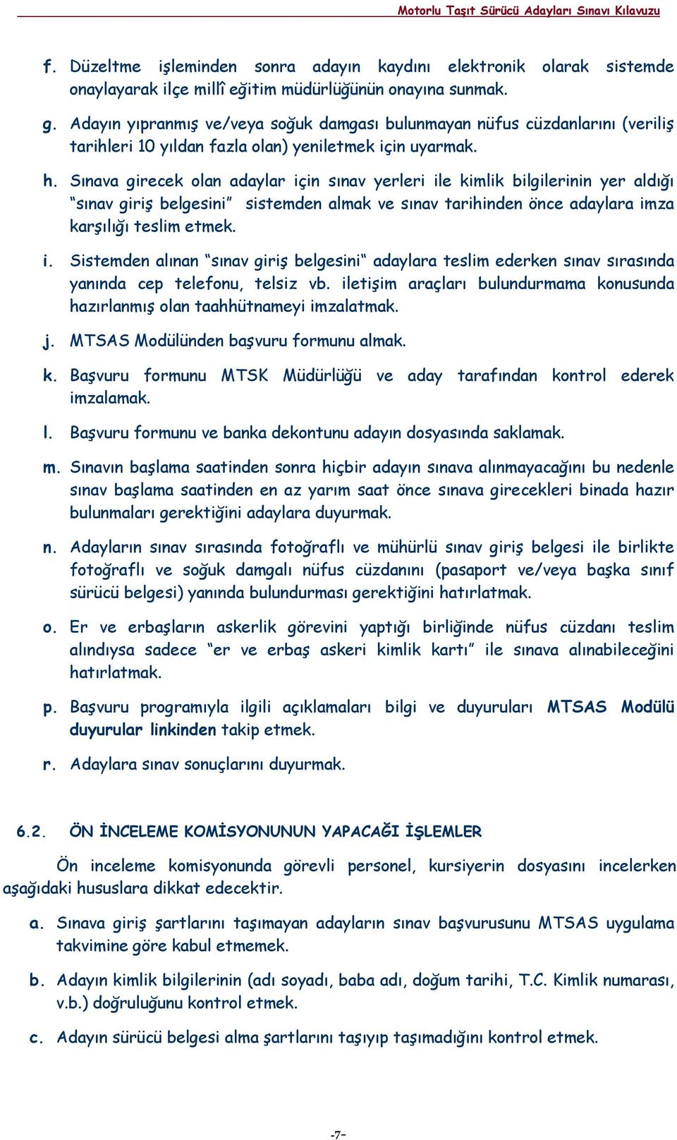 Sınava girecek olan adaylar için sınav yerleri ile kimlik bilgilerinin yer aldığı sınav giriş belgesini sistemden almak ve sınav tarihinden önce adaylara imza karşılığı teslim etmek. i. Sistemden alınan sınav giriş belgesini adaylara teslim ederken sınav sırasında yanında cep telefonu, telsiz vb.