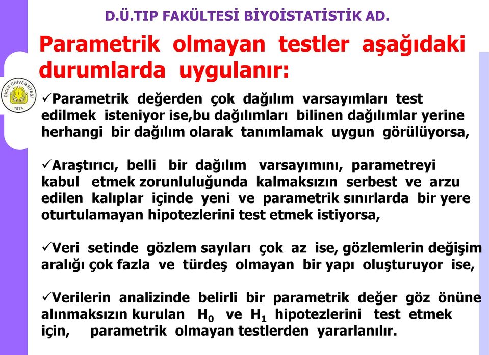 parametrik sınırlarda bir yere oturtulamayan hipotezlerini test etmek istiyorsa, Veri setinde gözlem sayıları çok az ise, gözlemlerin değişim aralığı çok fazla ve türdeş olmayan bir