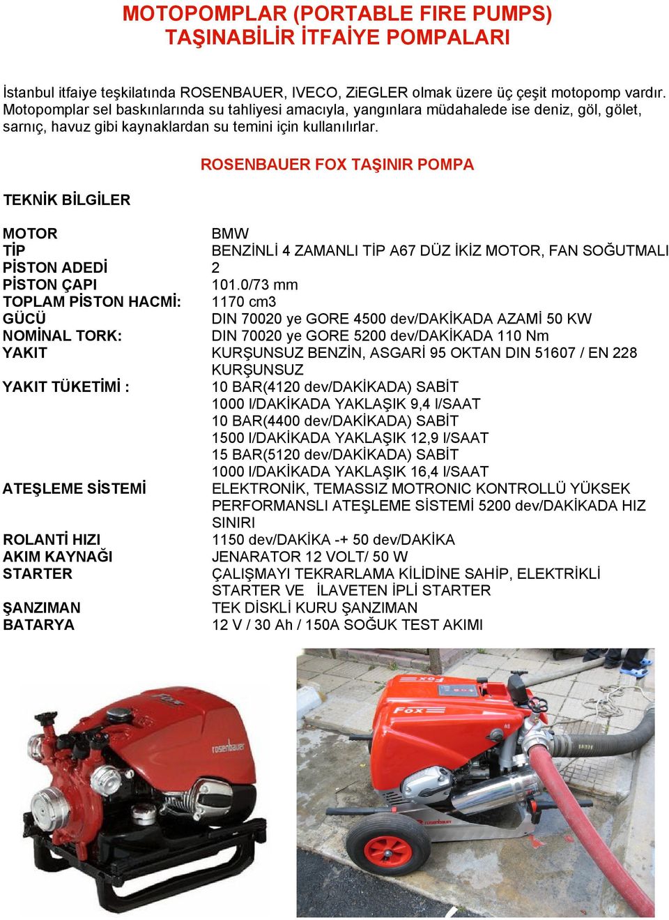 TEKNİK BİLGİLER ROSENBAUER FOX TAŞINIR POMPA MOTOR BMW TİP BENZİNLİ 4 ZAMANLI TİP A67 DÜZ İKİZ MOTOR, FAN SOĞUTMALI PİSTON ADEDİ 2 PİSTON ÇAPI 101.