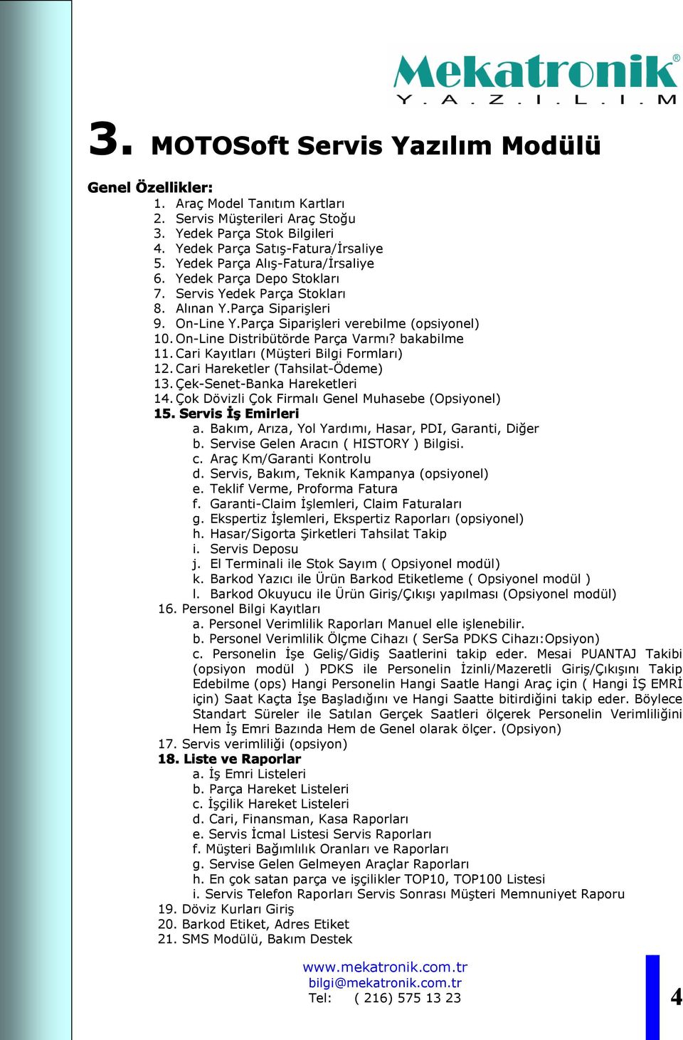 On-Line Distribütörde Parça Varmı? bakabilme 11. Cari Kayıtları (Müşteri Bilgi Formları) 12. Cari Hareketler (Tahsilat-Ödeme) 13. Çek-Senet-Banka Hareketleri 14.