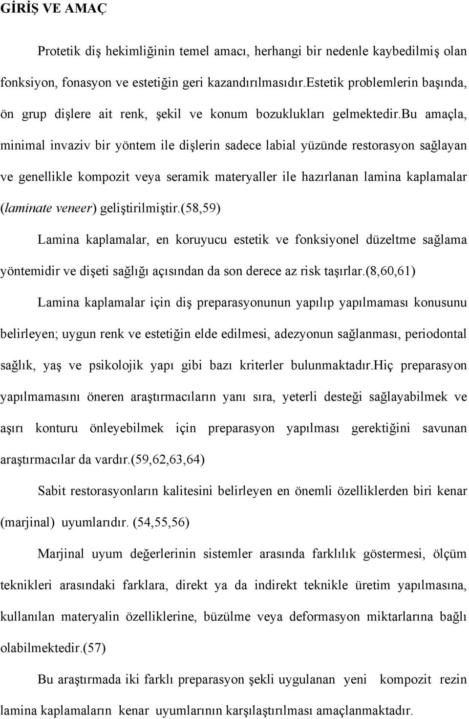 bu amaçla, minimal invaziv bir yöntem ile dişlerin sadece labial yüzünde restorasyon sağlayan ve genellikle kompozit veya seramik materyaller ile hazırlanan lamina kaplamalar (laminate veneer)