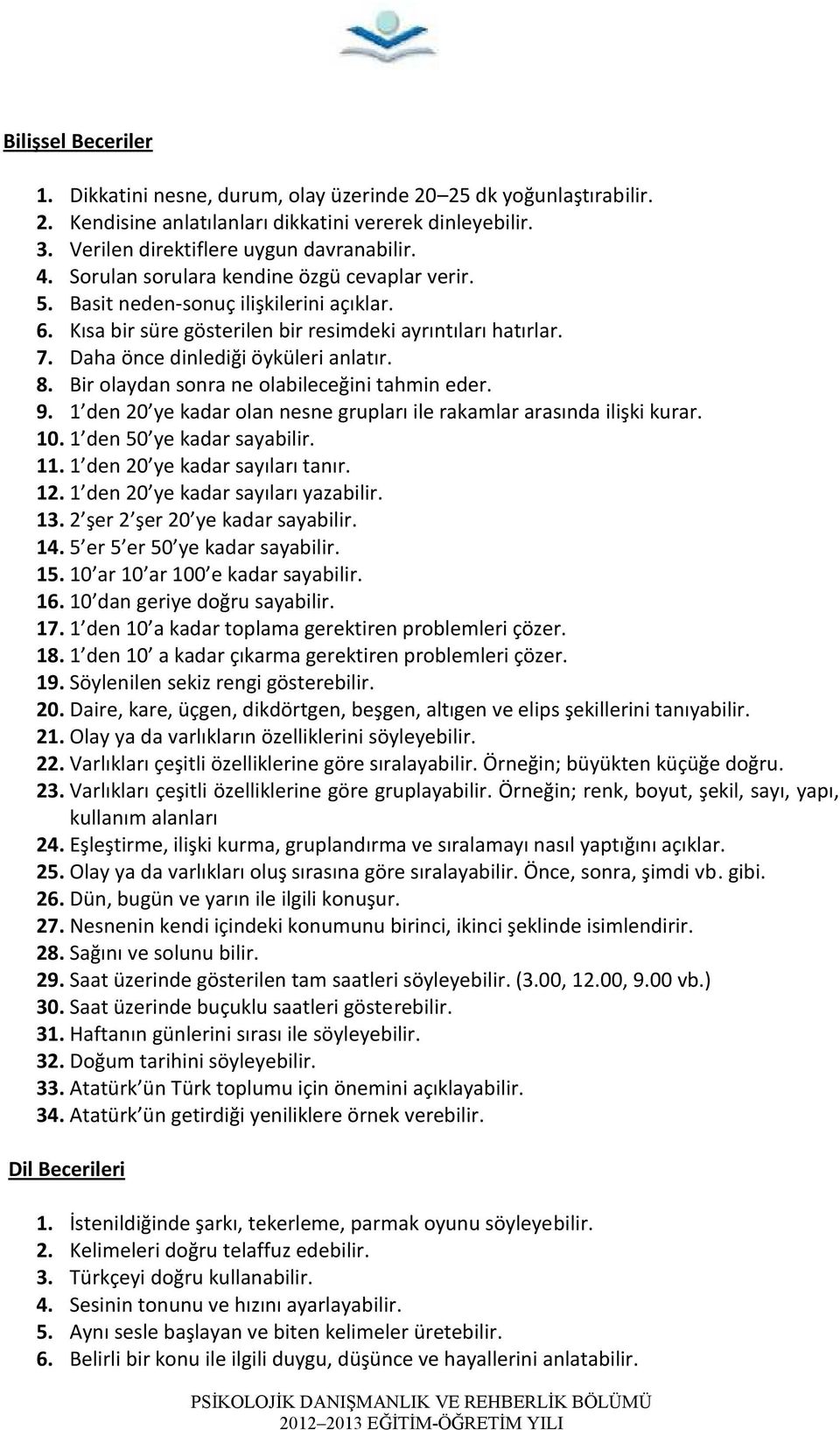 Bir olaydan sonra ne olabileceğini tahmin eder. 9. 1 den 20 ye kadar olan nesne grupları ile rakamlar arasında ilişki kurar. 10. 1 den 50 ye kadar sayabilir. 11. 1 den 20 ye kadar sayıları tanır. 12.