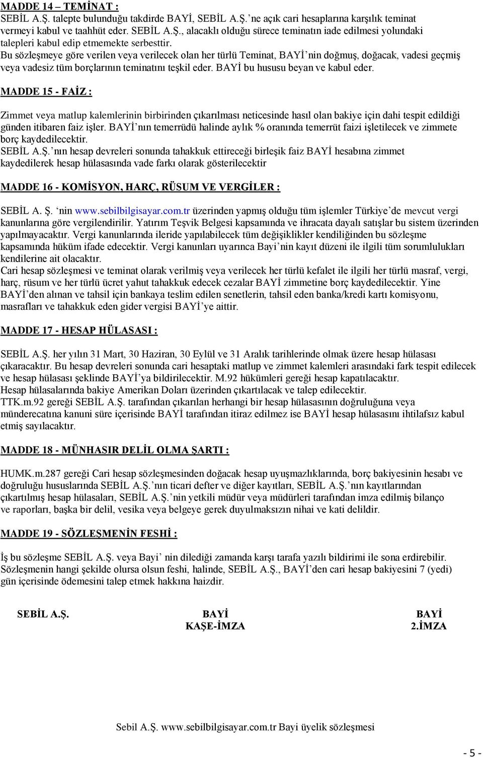 Bu sözleşmeye göre verilen veya verilecek olan her türlü Teminat, nin doğmuş, doğacak, vadesi geçmiş veya vadesiz tüm borçlarının teminatını teşkil eder. bu hususu beyan ve kabul eder.