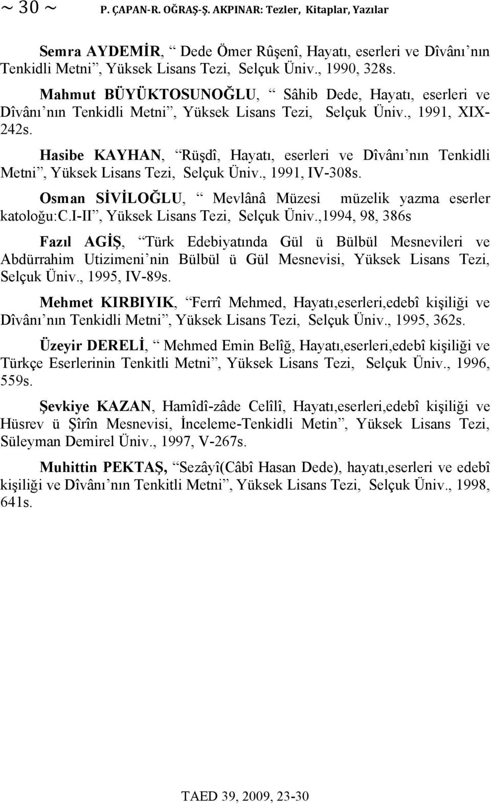 Hasibe KAYHAN, Rüşdî, Hayatı, eserleri ve Dîvânı nın Tenkidli Metni, Yüksek Lisans Tezi, Selçuk Üniv., 1991, IV-308s. Osman SİVİLOĞLU, Mevlânâ Müzesi müzelik yazma eserler katoloğu:c.