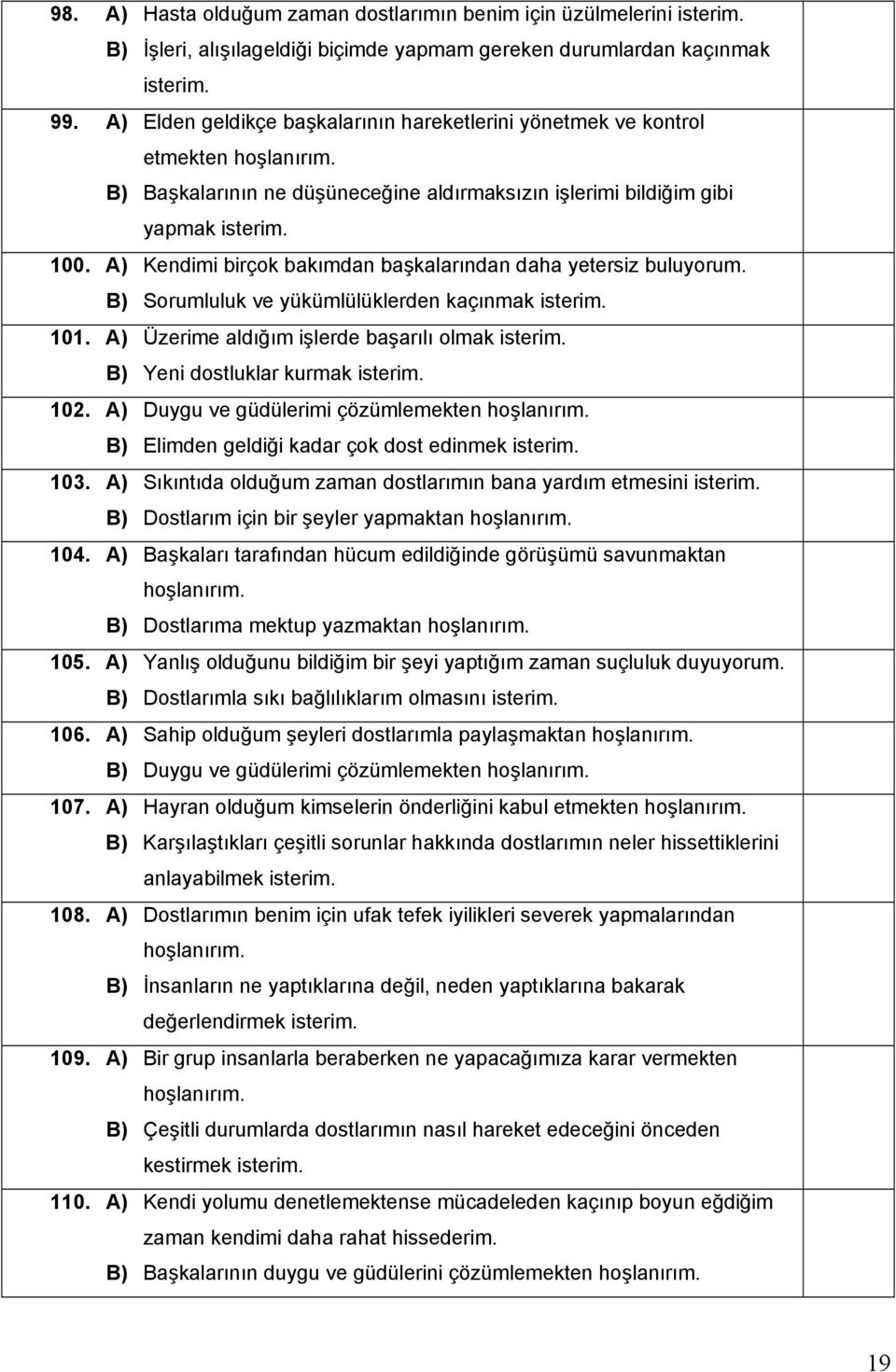 A) Kendimi birçok bakımdan başkalarından daha yetersiz buluyorum. B) Sorumluluk ve yükümlülüklerden kaçınmak 101. A) Üzerime aldığım işlerde başarılı olmak B) Yeni dostluklar kurmak 102.