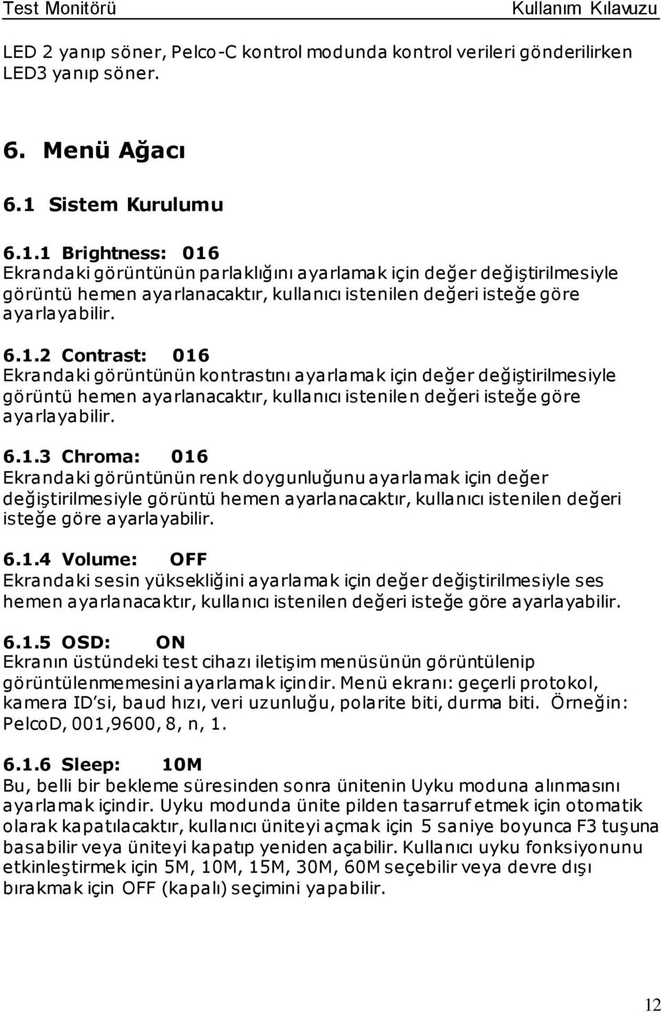 6.1.3 Chroma: 016 Ekrandaki görüntünün renk doygunluğunu ayarlamak için değer değiştirilmesiyle görüntü hemen ayarlanacaktır, kullanıcı istenilen değeri isteğe göre ayarlayabilir. 6.1.4 Volume: OFF Ekrandaki sesin yüksekliğini ayarlamak için değer değiştirilmesiyle ses hemen ayarlanacaktır, kullanıcı istenilen değeri isteğe göre ayarlayabilir.