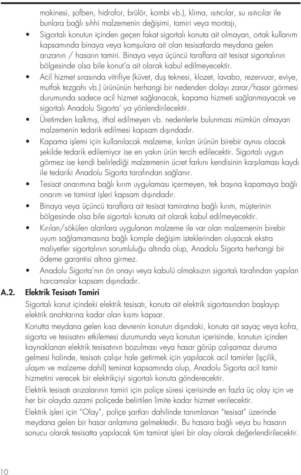 binaya veya komşulara ait olan tesisatlarda meydana gelen arızanın / hasarın tamiri. Binaya veya üçüncü taraflara ait tesisat sigortalının bölgesinde olsa bile konut a ait olarak kabul edilmeyecektir.