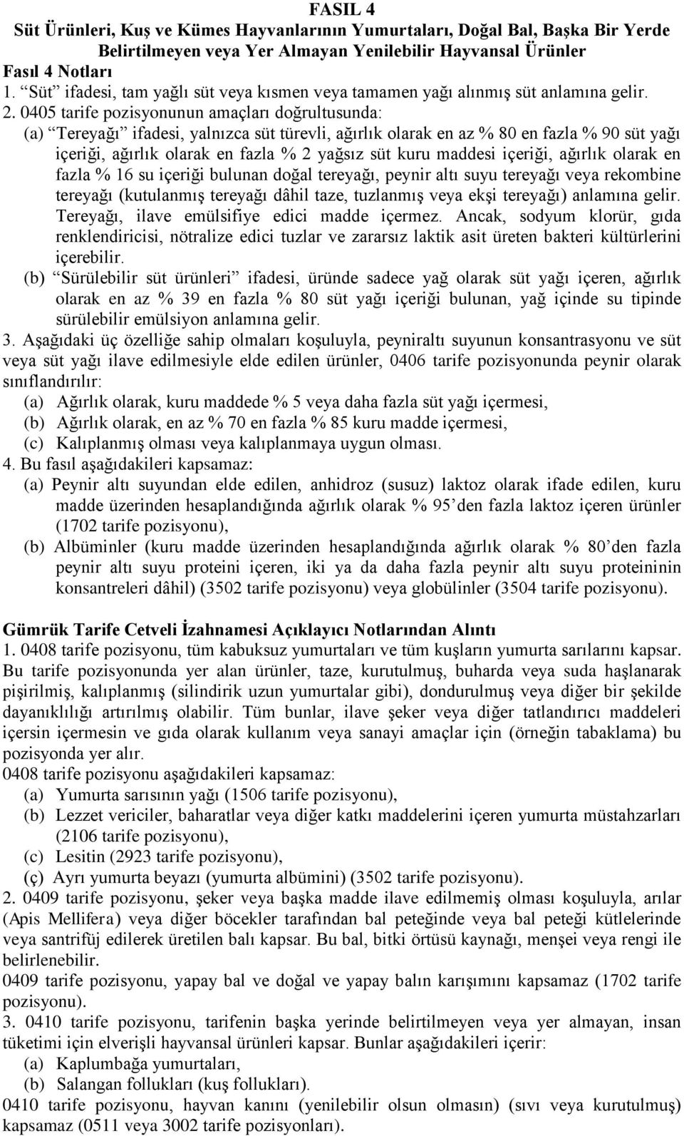 0405 tarife pozisyonunun amaçları doğrultusunda: (a) Tereyağı ifadesi, yalnızca süt türevli, ağırlık olarak en az % 80 en fazla % 90 süt yağı içeriği, ağırlık olarak en fazla % 2 yağsız süt kuru