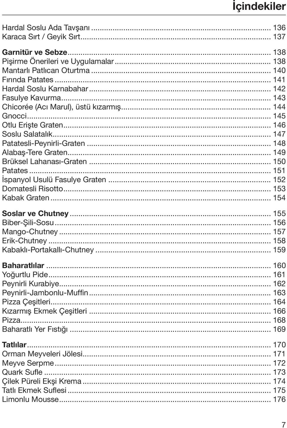 .. 148 Alabaş-Tere Graten... 149 Brüksel Lahanası-Graten... 150 Patates... 151 İspanyol Usulü Fasulye Graten... 152 Domatesli Risotto... 153 Kabak Graten... 154 Soslar ve Chutney... 155 Biber-Şili-Sosu.