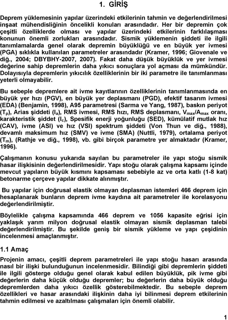 Sismik yüklemenin şiddeti ile ilgili tanımlamalarda genel olarak depremin büyüklüğü ve en büyük yer ivmesi (PGA) sıklıkla kullanılan parametreler arasındadır (Kramer, 1996; Giovenale ve diğ.