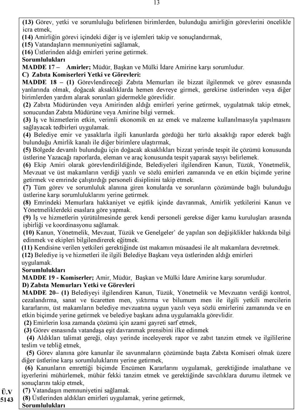 C) Zabıta Komiserleri Yetki ve Görevleri: MADDE 18 (1) Görevlendireceği Zabıta Memurları ile bizzat ilgilenmek ve görev esnasında yanlarında olmak, doğacak aksaklıklarda hemen devreye girmek,