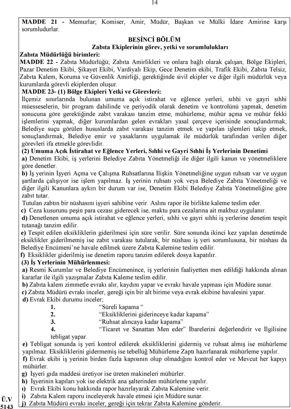 Denetim Ekibi, Şikayet Ekibi, Vardiyalı Ekip, Gece Denetim ekibi, Trafik Ekibi, Zabıta Telsiz, Zabıta Kalem, Koruma ve Güvenlik Amirliği, gerektiğinde sivil ekipler ve diğer ilgili müdürlük veya