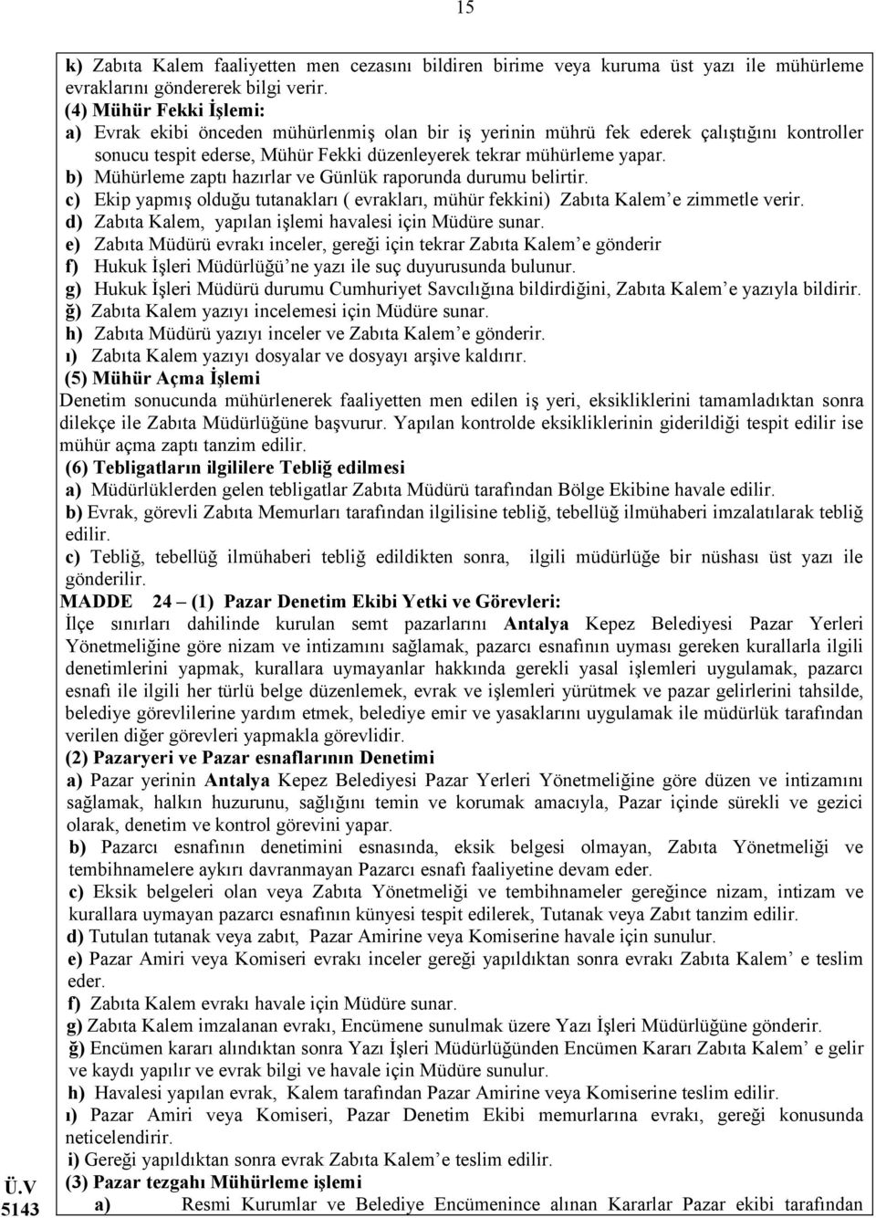 b) Mühürleme zaptı hazırlar ve Günlük raporunda durumu belirtir. c) Ekip yapmış olduğu tutanakları ( evrakları, mühür fekkini) Zabıta Kalem e zimmetle verir.