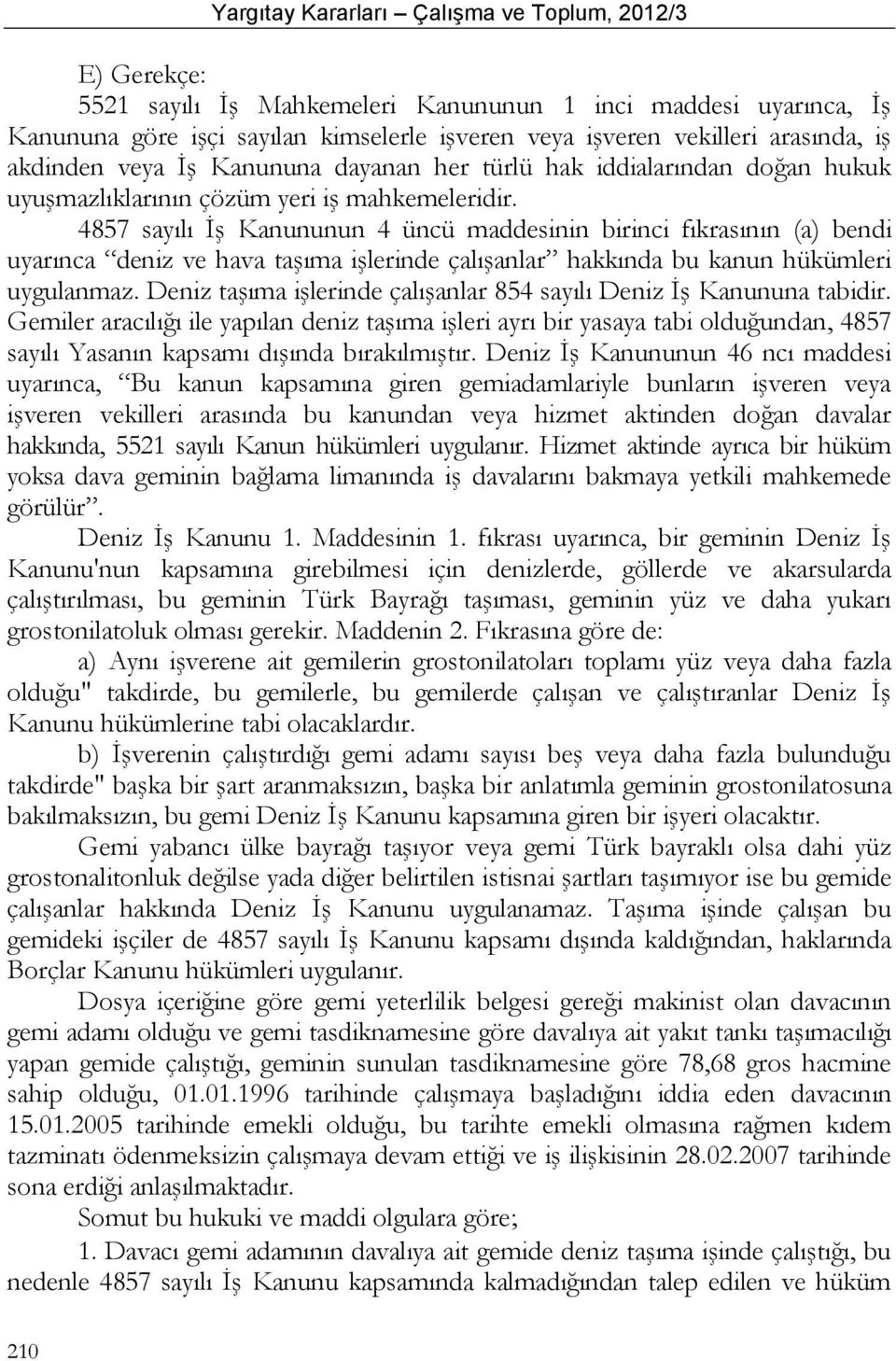 4857 sayılı İş Kanununun 4 üncü maddesinin birinci fıkrasının (a) bendi uyarınca deniz ve hava taşıma işlerinde çalışanlar hakkında bu kanun hükümleri uygulanmaz.