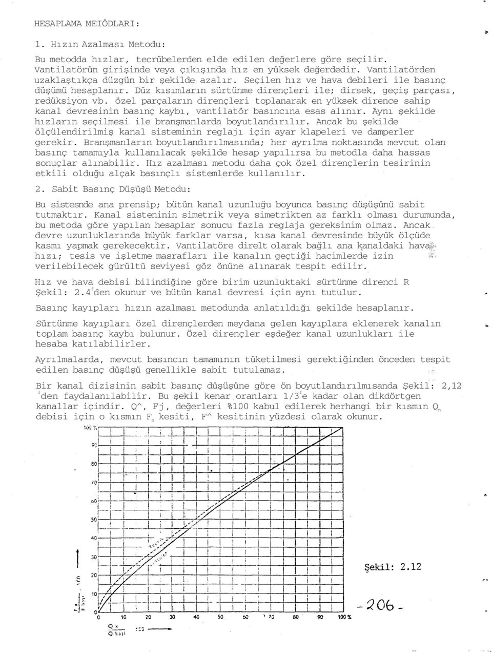 özel parçaların dirençleri toplanarak en yüksek dirence sahip kanal devresinin basınç kaybı, vantilatör basıncına esas alınır. Aynı şekilde hızların seçilmesi ile branşmanlarda boyutlandırılır.