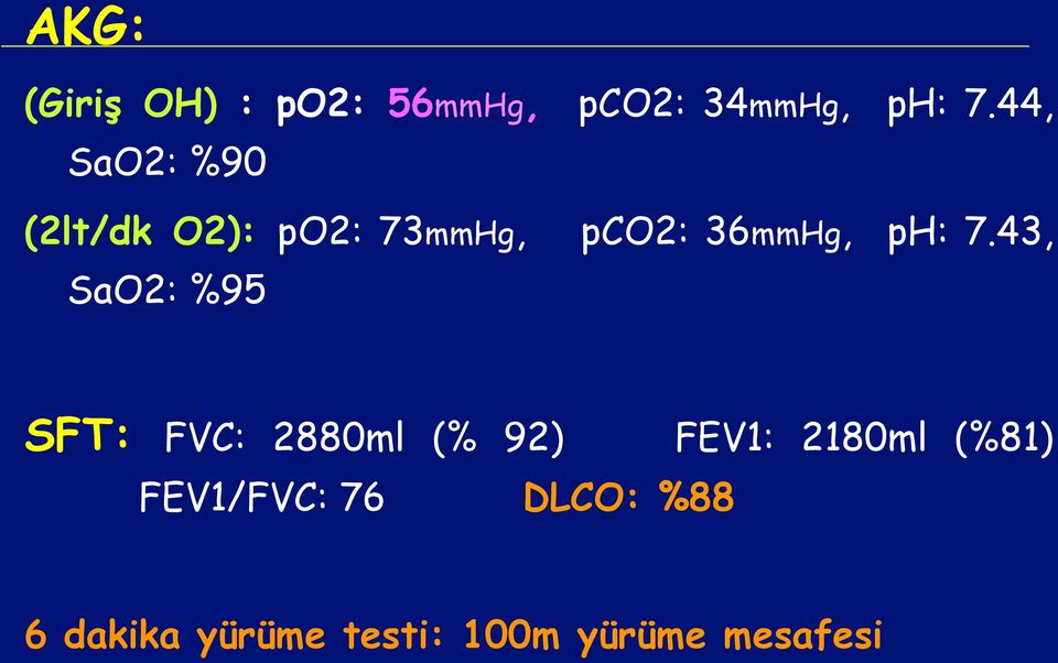 7.43, SaO2: %95 SFT: FVC: 2880ml (% 92) FEV1: 2180ml (%81)