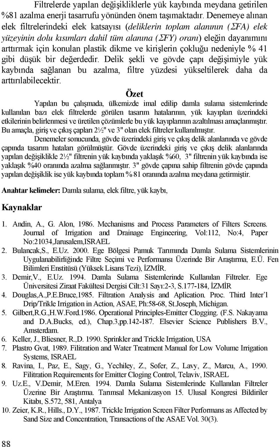 dikme ve kirişlerin çokluğu nedeniyle % 41 gibi düşük bir değerdedir. Delik şekli ve gövde çapı değişimiyle yük kaybında sağlanan bu azalma, filtre yüzdesi yükseltilerek daha da arttırılabilecektir.