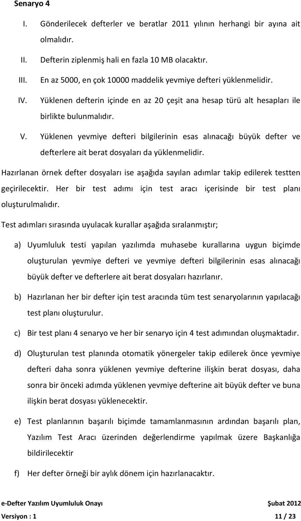 Yüklenen yevmiye defteri bilgilerinin esas alınacağı büyük defter ve defterlere ait berat dosyaları da yüklenmelidir.