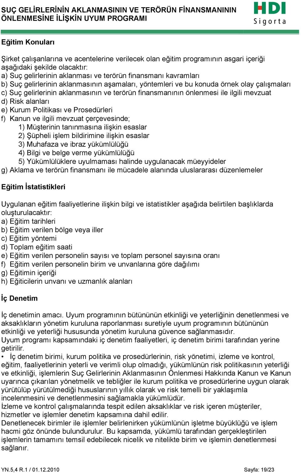 Kurum Politikası ve Prosedürleri f) Kanun ve ilgili mevzuat çerçevesinde; 1) Müşterinin tanınmasına ilişkin esaslar 2) Şüpheli işlem bildirimine ilişkin esaslar 3) Muhafaza ve ibraz yükümlülüğü 4)