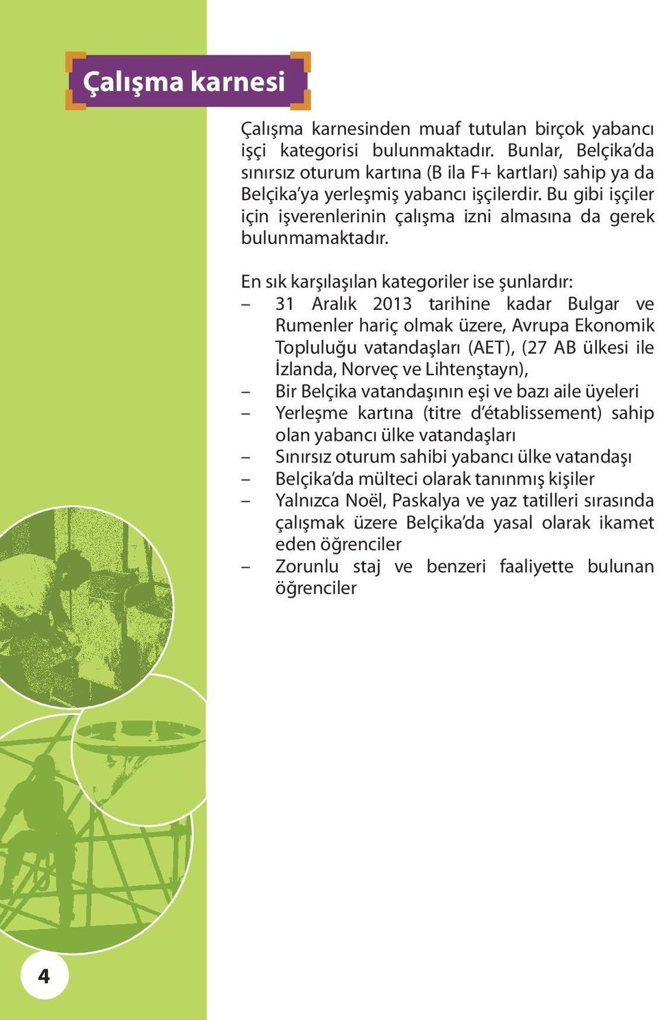 En sık karşılaşılan kategoriler ise şunlardır: 31 Aralık 2013 tarihine kadar Bulgar ve Rumenler hariç olmak üzere, Avrupa Ekonomik Topluluğu vatandaşları (AET), (27 AB ülkesi ile İzlanda, Norveç ve