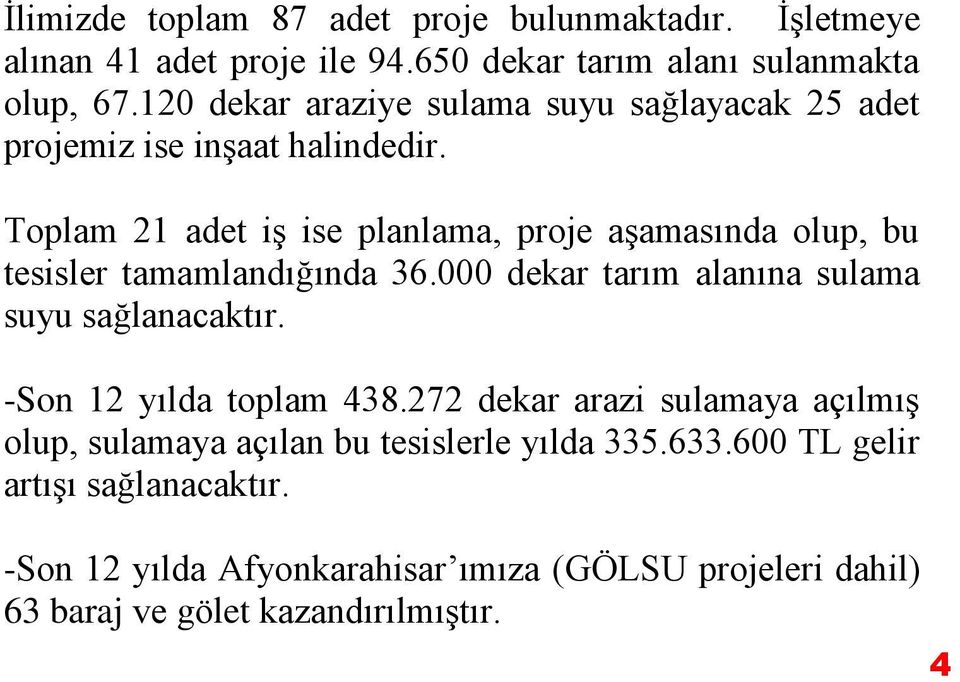 Toplam 21 adet iş ise planlama, proje aşamasında olup, bu tesisler tamamlandığında 36.000 dekar tarım alanına sulama suyu sağlanacaktır.