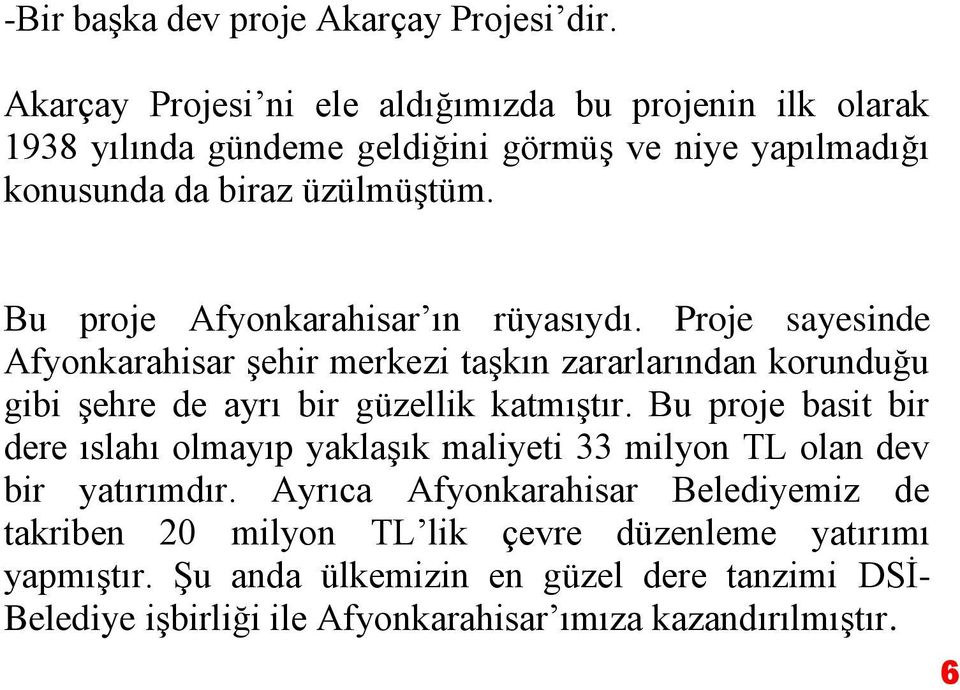 Bu proje Afyonkarahisar ın rüyasıydı. Proje sayesinde Afyonkarahisar şehir merkezi taşkın zararlarından korunduğu gibi şehre de ayrı bir güzellik katmıştır.