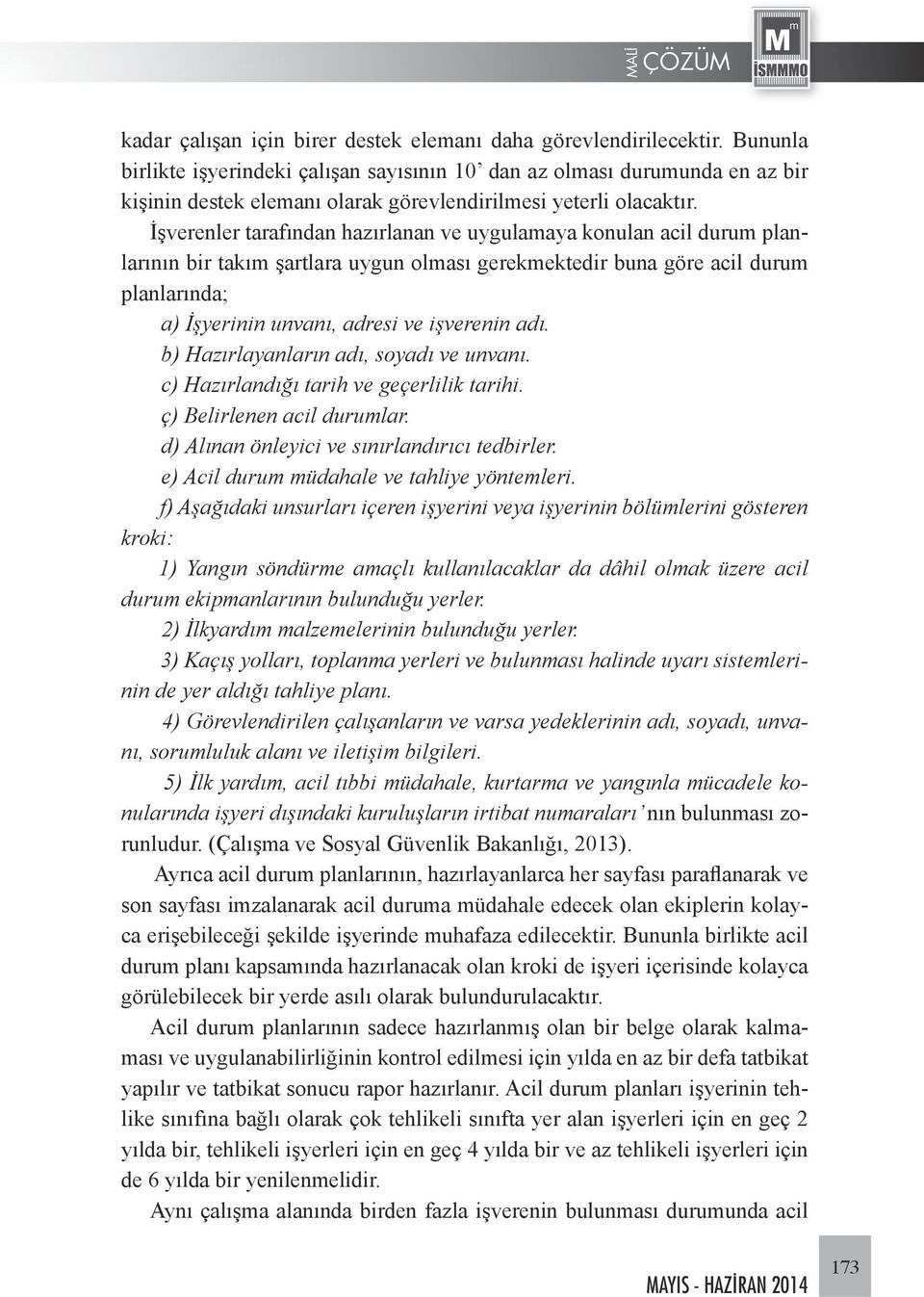 İşverenler tarafından hazırlanan ve uygulamaya konulan acil durum planlarının bir takım şartlara uygun olması gerekmektedir buna göre acil durum planlarında; a) İşyerinin unvanı, adresi ve işverenin