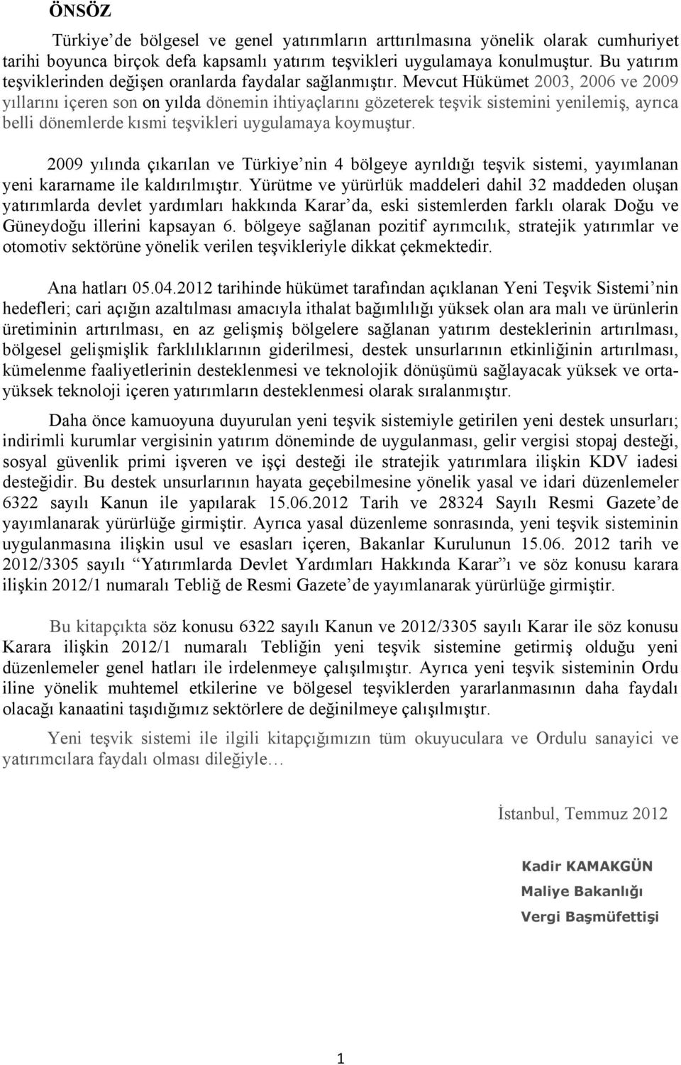 Mevcut Hükümet 2003, 2006 ve 2009 yıllarını içeren son on yılda dönemin ihtiyaçlarını gözeterek teşvik sistemini yenilemiş, ayrıca belli dönemlerde kısmi teşvikleri uygulamaya koymuştur.