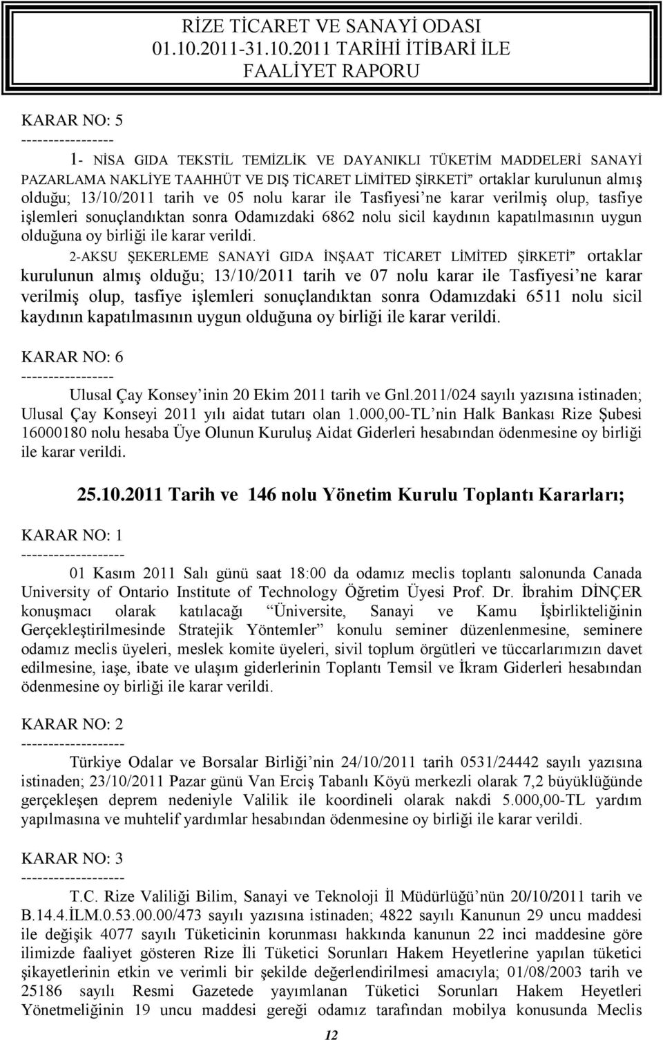 2-AKSU ŞEKERLEME SANAYİ GIDA İNŞAAT TİCARET LİMİTED ŞİRKETİ ortaklar kurulunun almış olduğu; 13/10/2011 tarih ve 07 nolu karar ile Tasfiyesi ne karar verilmiş olup, tasfiye işlemleri sonuçlandıktan