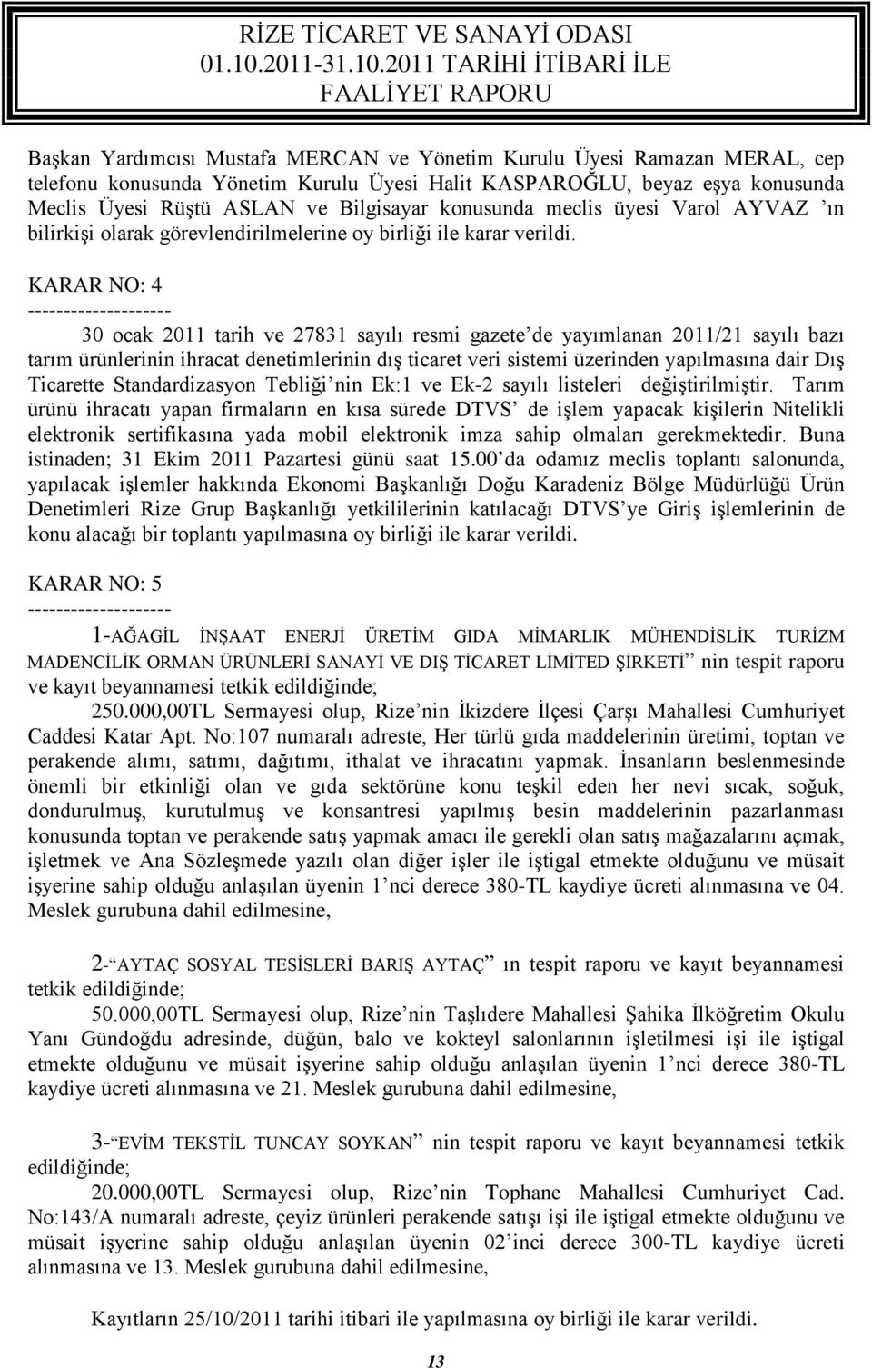 KARAR NO: 4 -- 30 ocak 2011 tarih ve 27831 sayılı resmi gazete de yayımlanan 2011/21 sayılı bazı tarım ürünlerinin ihracat denetimlerinin dış ticaret veri sistemi üzerinden yapılmasına dair Dış