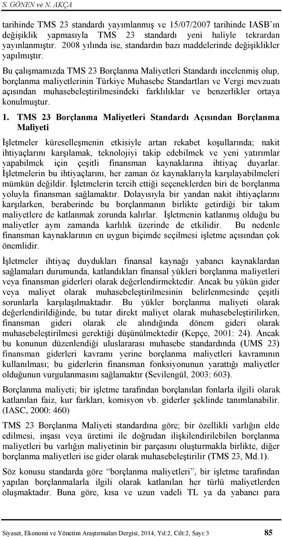 Bu çalışmamızda TMS 23 Borçlanma Maliyetleri Standardı incelenmiş olup, borçlanma maliyetlerinin Türkiye Muhasebe Standartları ve Vergi mevzuatı açısından muhasebeleştirilmesindeki farklılıklar ve