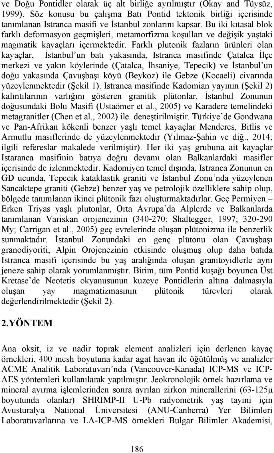 Farklı plutonik fazların ürünleri olan kayaçlar, İstanbul un batı yakasında, Istranca masifinde Çatalca İlçe merkezi ve yakın köylerinde (Çatalca, İhsaniye, Tepecik) ve İstanbul un doğu yakasında