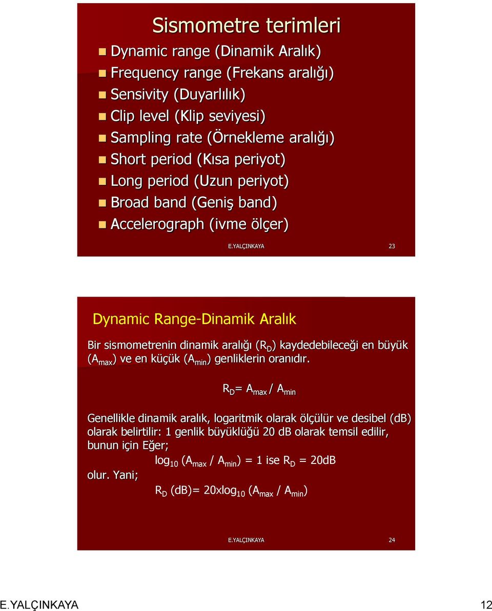 YALÇINKAYA 3 Dynamic Range-Dinamik Aralık Bir sismometrenin dinamik aralığı (R D ) kaydedebileceği en büyük (A max ) ve en küçük (A min ) genliklerin oranıdır.