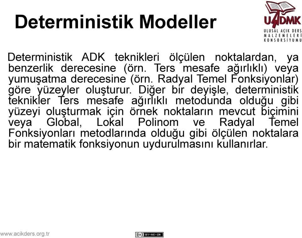 Diğer bir deyişle, deterministik teknikler Ters mesafe ağırlıklı metodunda olduğu gibi yüzeyi oluşturmak için örnek noktaların