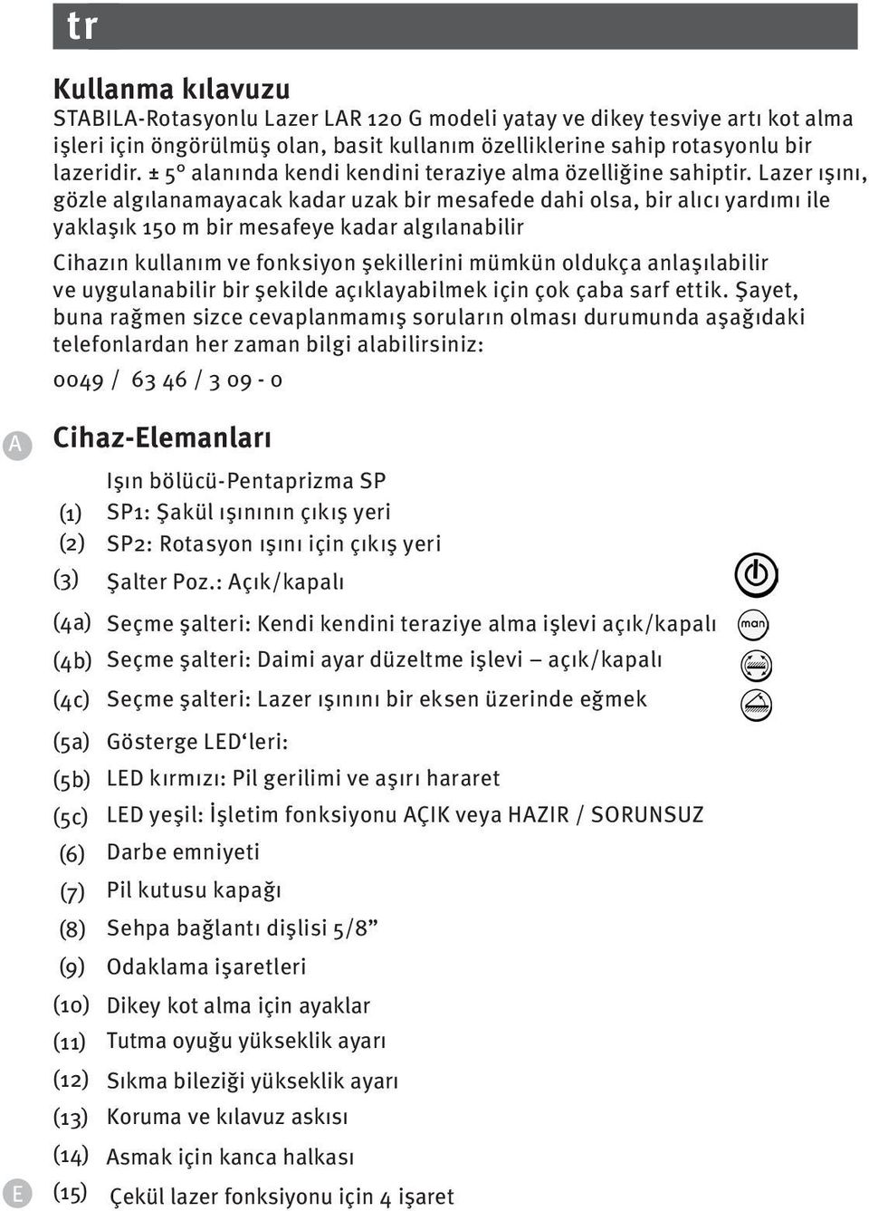 Lazer ışını, gözle algılanamayacak kadar uzak bir mesafede dahi olsa, bir alıcı yardımı ile yaklaşık 150 m bir mesafeye kadar algılanabilir Cihazın kullanım ve fonksiyon şekillerini mümkün oldukça