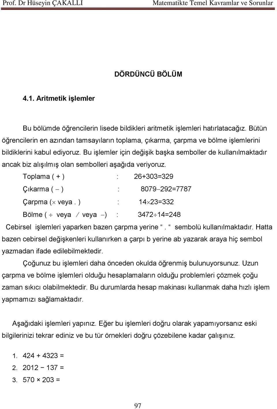 Bu işlemler için değişik başka semboller de kullanılmaktadır ancak biz alışılmış olan sembolleri aşağıda veriyoruz. Toplama ( + ) : 26+303=329 Çıkarma ( ) : 8079 292=7787 Çarpma ( veya.