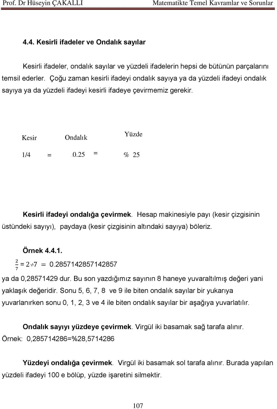 0.25 = 5 % % 25 Kesirli ifadeyi ondalığa çevirmek. Hesap makinesiyle payı (kesir çizgisinin üstündeki sayıyı), paydaya (kesir çizgisinin altındaki sayıya) böleriz. Örnek 4.4.1. = 0.