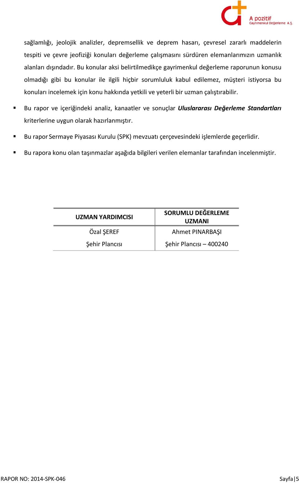 Bu konular aksi belirtilmedikçe gayrimenkul değerleme raporunun konusu olmadığı gibi bu konular ile ilgili hiçbir sorumluluk kabul edilemez, müşteri istiyorsa bu konuları incelemek için konu hakkında