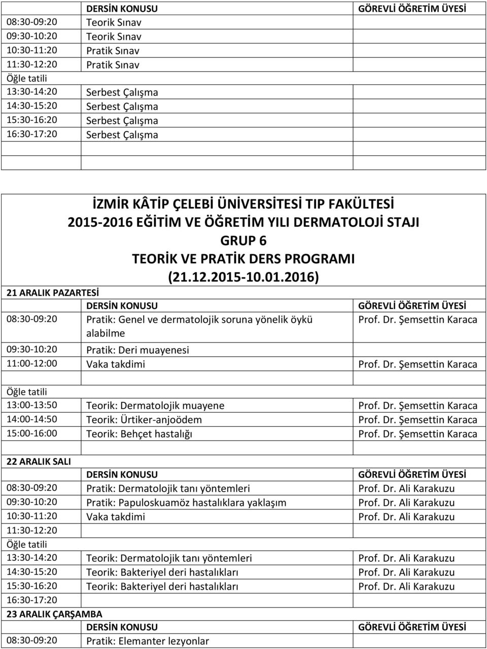 Dr. Şemsettin Karaca 09:30-10:20 Pratik: Deri muayenesi 13:00-13:50 Teorik: Dermatolojik muayene Prof. Dr. Şemsettin Karaca 14:00-14:50 Teorik: Ürtiker-anjoödem Prof. Dr. Şemsettin Karaca 15:00-16:00 Teorik: Behçet hastalığı Prof.