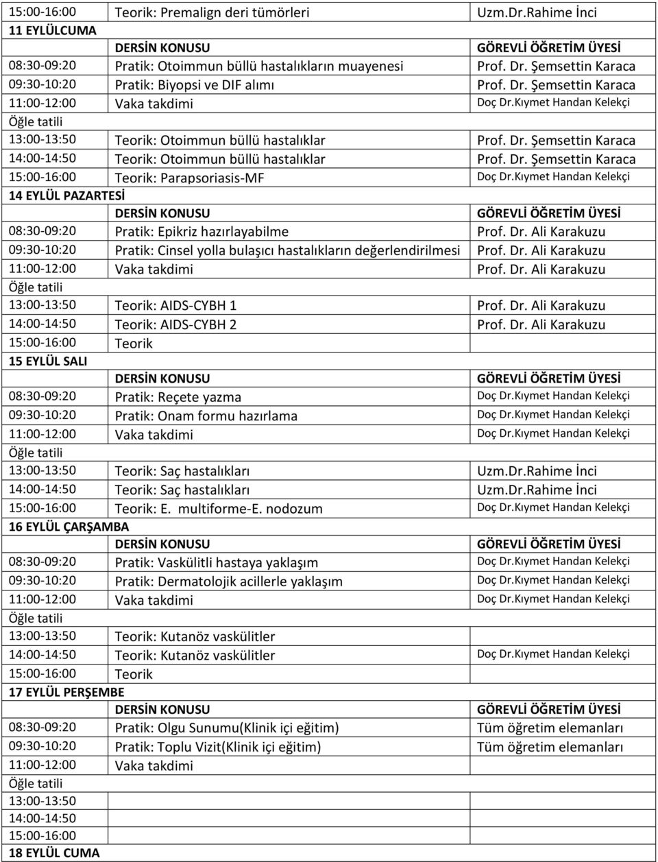 Dr. Şemsettin Karaca 15:00-16:00 Teorik: Parapsoriasis-MF Doç Dr.Kıymet Handan 14 EYLÜL PAZARTESİ 08:30-09:20 Pratik: Epikriz hazırlayabilme Prof. Dr. Ali Karakuzu 09:30-10:20 Pratik: Cinsel yolla bulaşıcı hastalıkların değerlendirilmesi Prof.