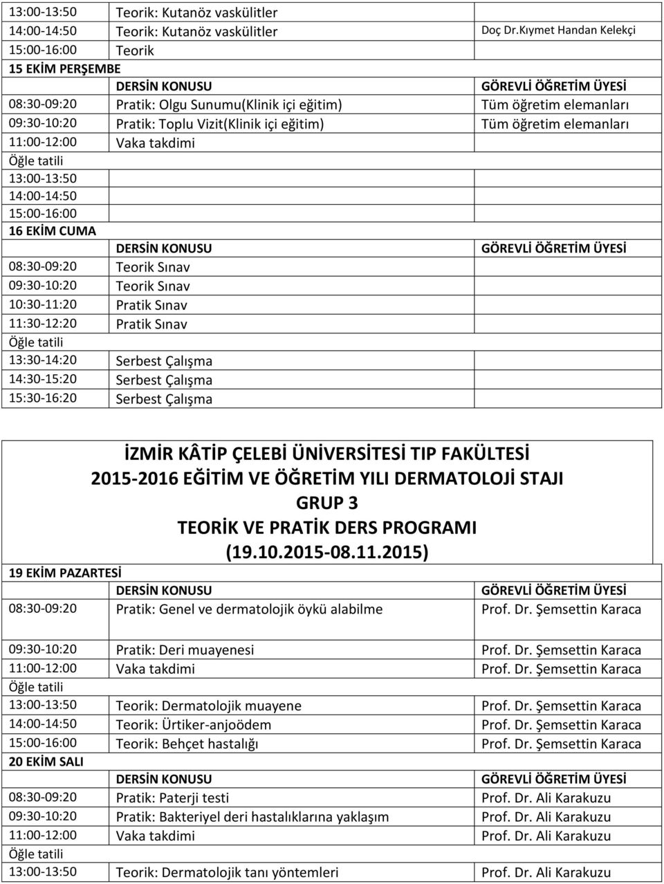 13:00-13:50 14:00-14:50 15:00-16:00 16 EKİM CUMA 08:30-09:20 Teorik Sınav 09:30-10:20 Teorik Sınav 10:30-11:20 Pratik Sınav Pratik Sınav 13:30-14:20 Serbest Çalışma 14:30-15:20 Serbest Çalışma