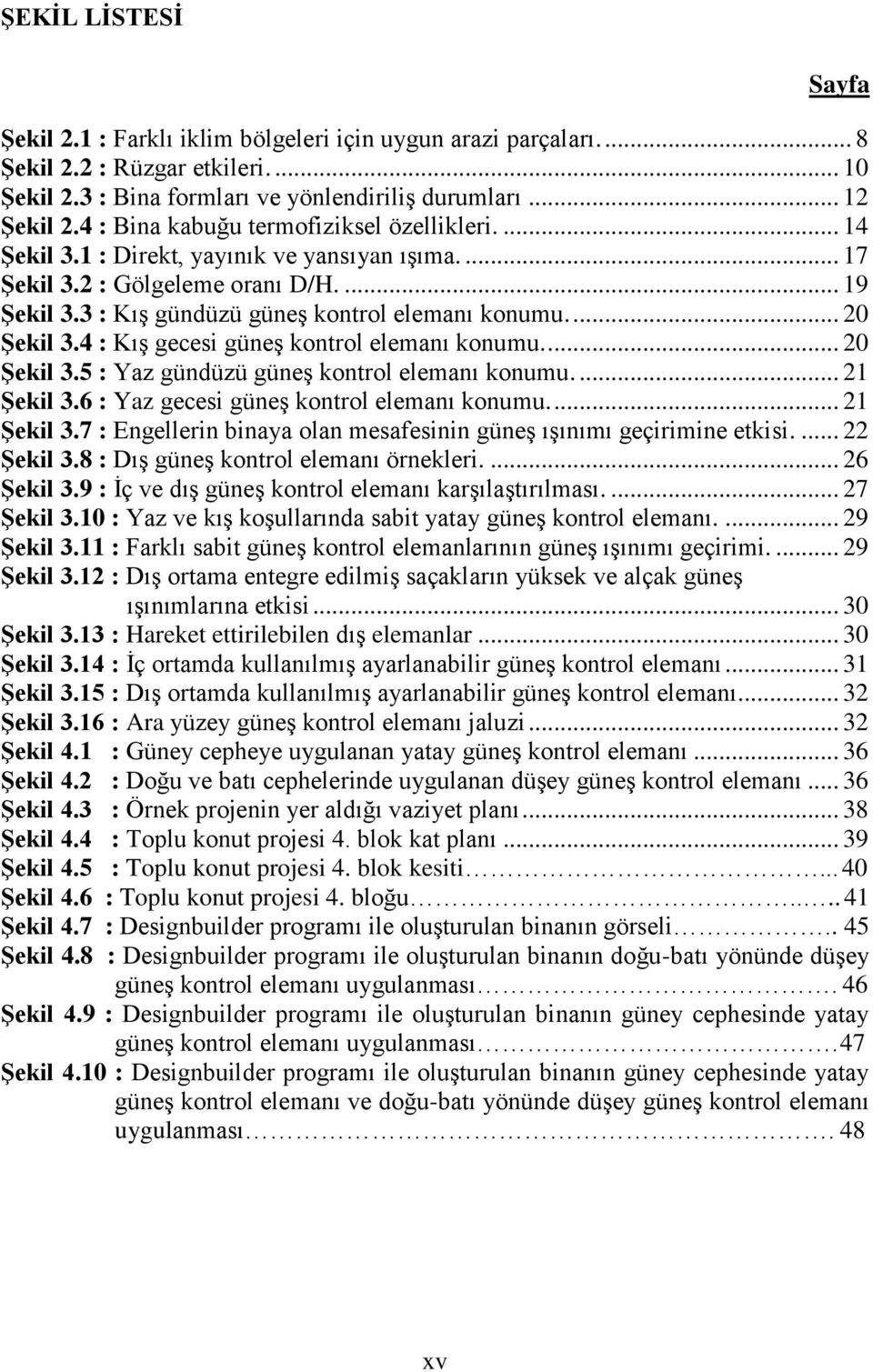 ... 20 Şekil 3.4 : Kış gecesi güneş kontrol elemanı konumu.... 20 Şekil 3.5 : Yaz gündüzü güneş kontrol elemanı konumu.... 21 Şekil 3.