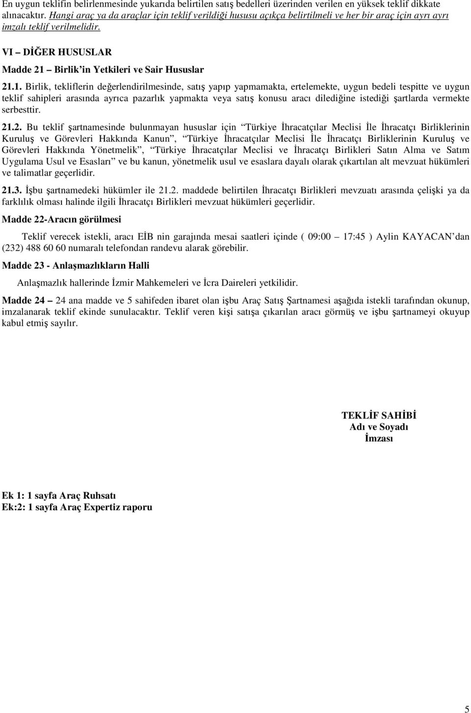 1. Birlik, tekliflerin değerlendirilmesinde, satış yapıp yapmamakta, ertelemekte, uygun bedeli tespitte ve uygun teklif sahipleri arasında ayrıca pazarlık yapmakta veya satış konusu aracı dilediğine