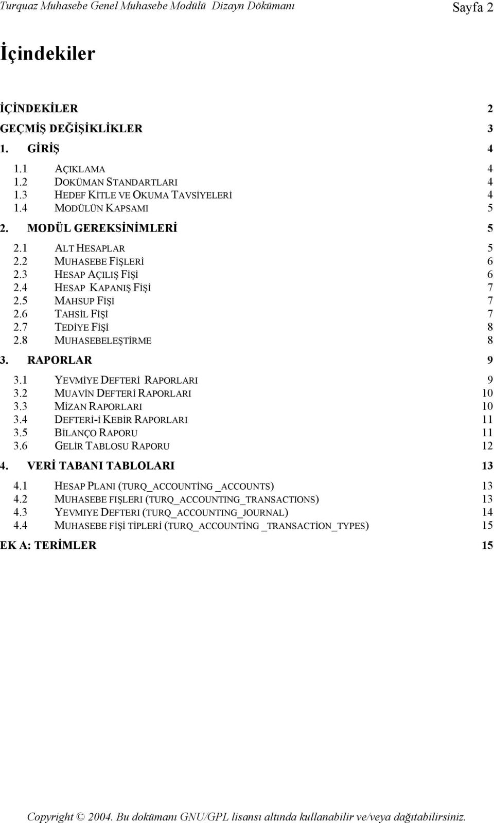 6 TAHSİL FİŞİ 7 2.7 TEDİYE FİŞİ 8 2.8 MUHASEBELEŞTİRME 8 3. RAPORLAR 9 3.1 YEVMİYE DEFTERİ RAPORLARI 9 3.2 MUAVİN DEFTERİ RAPORLARI 10 3.3 MİZAN RAPORLARI 10 3.4 DEFTERİ-İ KEBİR RAPORLARI 11 3.