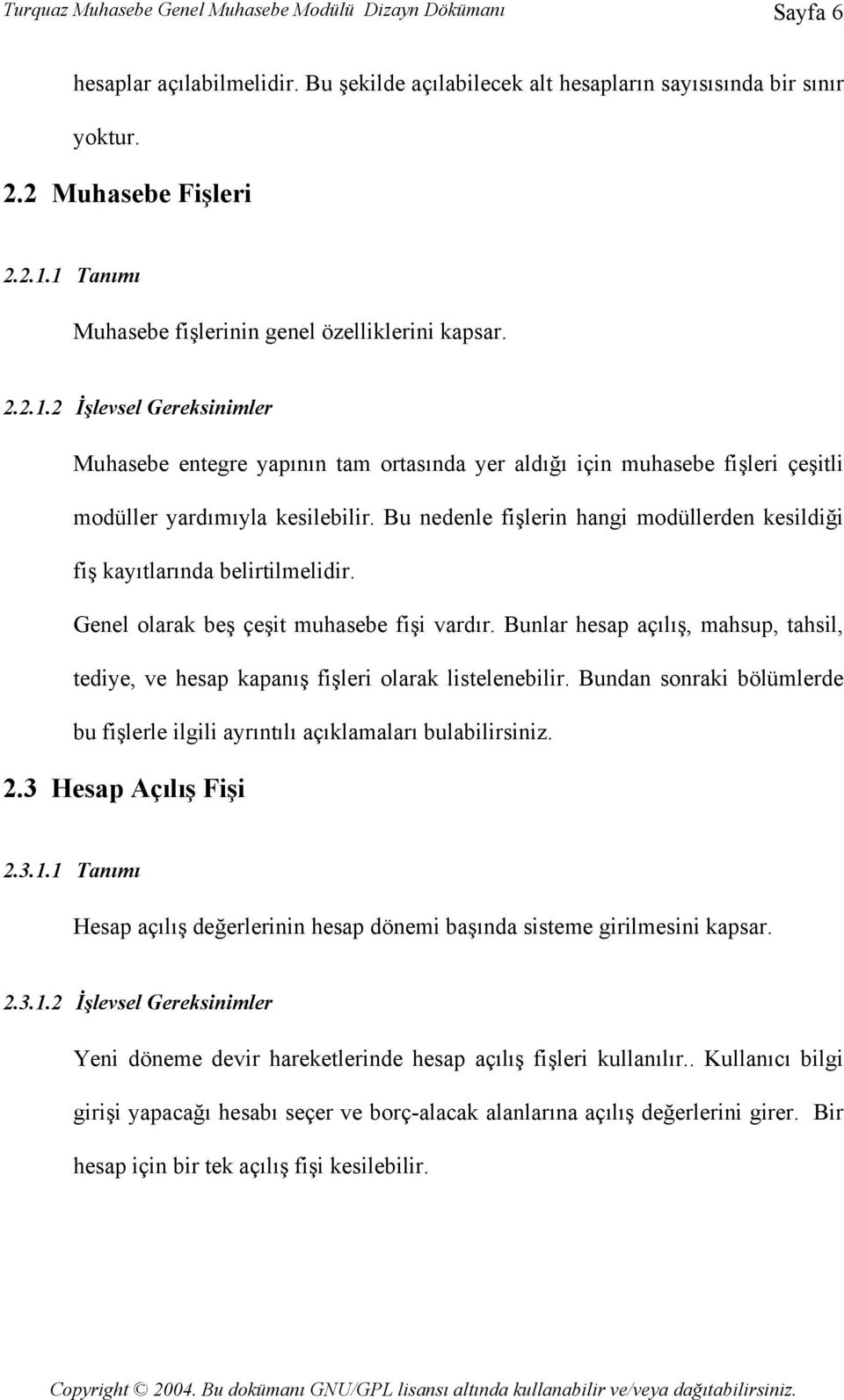 Bu nedenle fişlerin hangi modüllerden kesildiği fiş kayıtlarında belirtilmelidir. Genel olarak beş çeşit muhasebe fişi vardır.