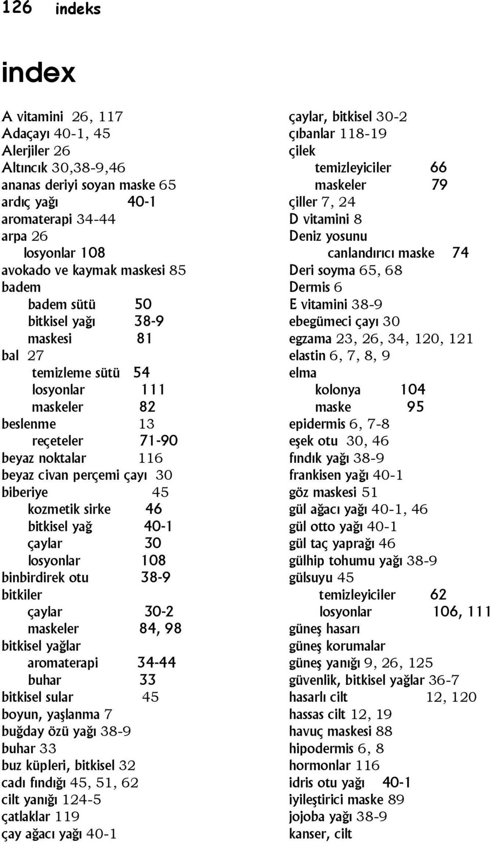 sirke 46 bitkisel yağ 40-1 çaylar 30 losyonlar 108 binbirdirek otu 38-9 bitkiler çaylar 30-2 maskeler 84, 98 bitkisel yağlar aromaterapi 34-44 buhar 33 bitkisel sular 45 boyun, yaşlanma 7 buğday özü