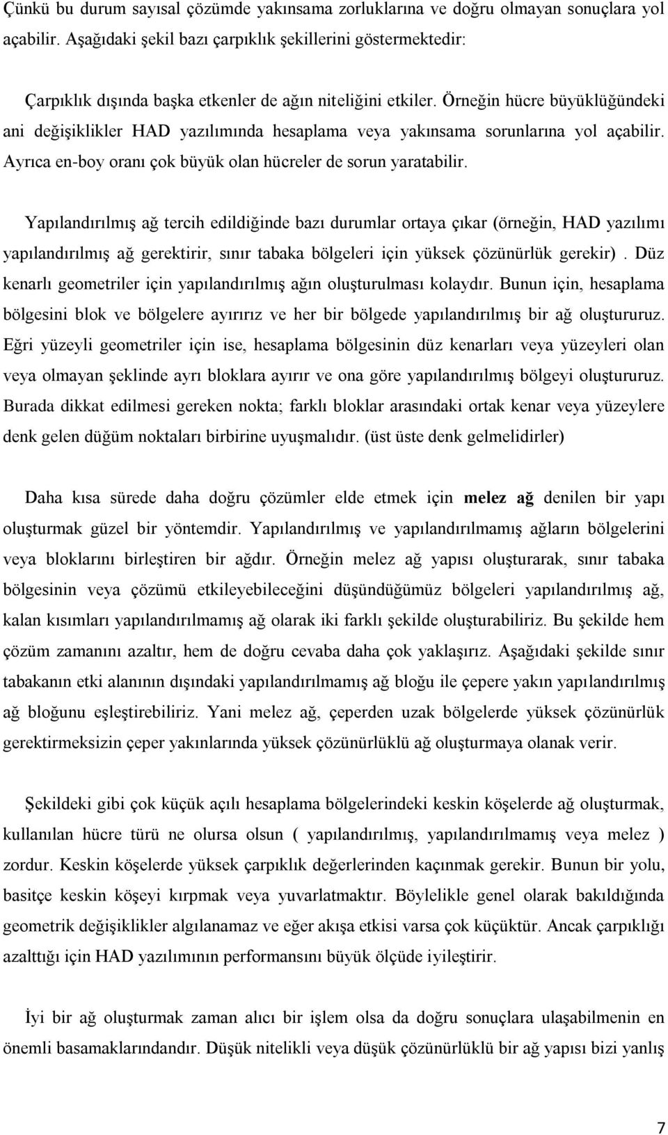 Örneğin hücre büyüklüğündeki ani değişiklikler HAD yazılımında hesaplama veya yakınsama sorunlarına yol açabilir. Ayrıca en-boy oranı çok büyük olan hücreler de sorun yaratabilir.