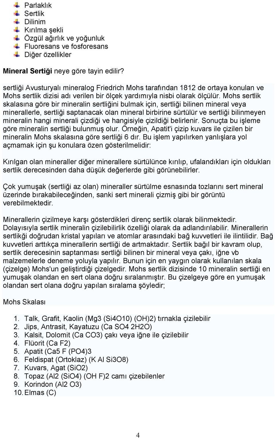 Mohs sertlik skalasına göre bir mineralin sertliğini bulmak için, sertliği bilinen mineral veya minerallerle, sertliği saptanacak olan mineral birbirine sürtülür ve sertliği bilinmeyen mineralin